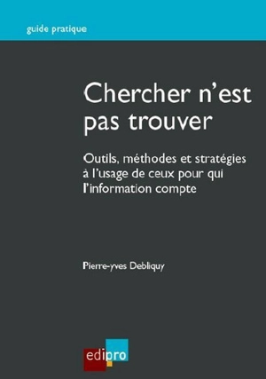 Chercher n'est pas trouver : outils, méthodes et stratégies à l'usage de ceux pour qui l'information compte - Pierre-Yves Debliquy