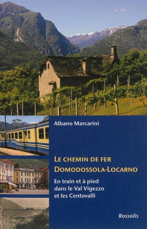 Le chemin de fer Domodossola-Locarno et la via del Mercato : en train et à pied dans le Val Vigezzo et les Centovalli, entre l'Italie et la Suisse - Albano Marcarini