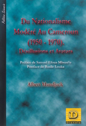 Du nationalisme modéré au Cameroun (1950-1970) : désillusions et avatars - Albert Mandjack