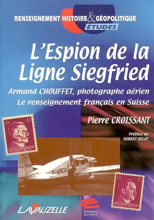 L'espion de la ligne Siegfried : Armand Chouffet, photographe aérien : le renseignement français en Suisse - Pierre Croissant