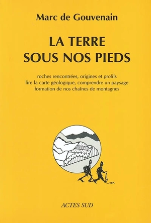 La Terre sous nos pieds : roches rencontrées, origines et profils, lire la carte géologique, comprendre un paysage, formation de nos chaînes de montagnes - Marc de Gouvenain