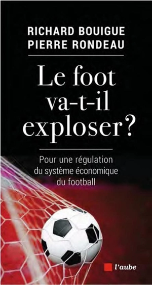 Le foot va-t-il exploser ? : pour une régulation du système économique du football - Richard Bouigue