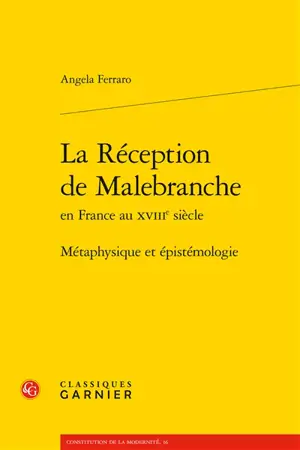 La réception de Malebranche en France au XVIIIe siècle : métaphysique et épistémologie - Angela Ferraro