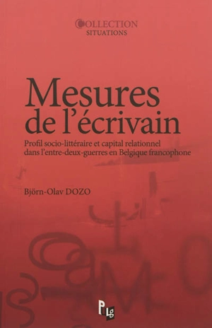 Mesures de l'écrivain : profil socio-littéraire et capital relationnel dans l'entre-deux-guerres en Belgique francophone - Björn-Olav Dozo