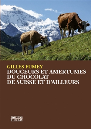 Douceurs et amertumes du chocolat de Suisse et d'ailleurs - Gilles Fumey