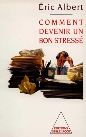 Comment devenir un bon stressé : le stress au travail - Eric Albert