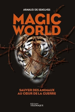 Magic world : sauver des animaux au coeur de la guerre - Arnaud de Senilhes