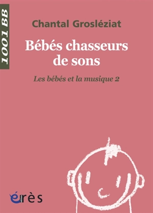 Les bébés et la musique. Vol. 2. Bébés chasseurs de sons - Chantal Grosléziat
