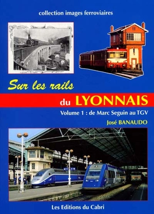 Sur les rails du Lyonnais. Vol. 1. Le grand réseau, de Marc Seguin au TGV - José Banaudo