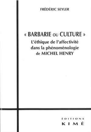 Barbarie ou culture : l'éthique de l'affectivité dans la phénoménologie de Michel Henry - Frédéric Seyler