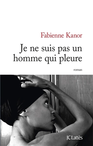 Je ne suis pas un homme qui pleure - Fabienne Kanor