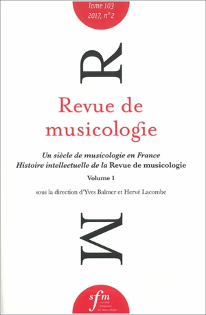 Revue de musicologie, n° 2 (2017). Un siècle de musicologie en France : histoire intellectuelle de la Revue de musicologie (vol. 1) : structuration nationale et interactions internationales