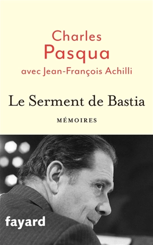 Le serment de Bastia : mémoires - Charles Pasqua