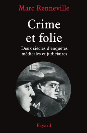 Crime et folie : deux siècles d'enquêtes médicales et judiciaires - Marc Renneville