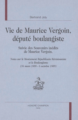 Vie de Maurice Vergoin, député boulangiste. Souvenirs inédits de Maurice Vergoin : notes sur le mouvement républicain révisionniste et le boulangisme (16 mars-6 octobre 1889)