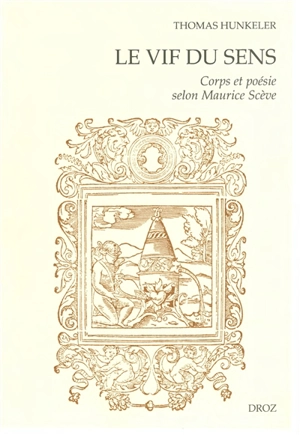 Le vif du sens : corps et poésie selon Maurice Scève - Thomas Hunkeler