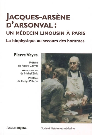 Jacques-Arsène d'Arsonval : un médecin limousin à Paris : la biophysique au secours des hommes - Pierre Vayre