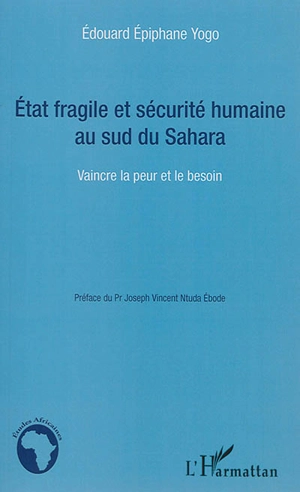 Etat fragile et sécurité humaine au sud du Sahara : vaincre la peur et le besoin - Edouard Epiphane Yogo