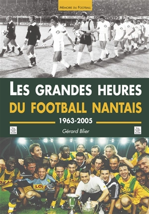 Les grandes heures du football nantais : 1963-2005, les meilleurs matchs - Gérard Blier