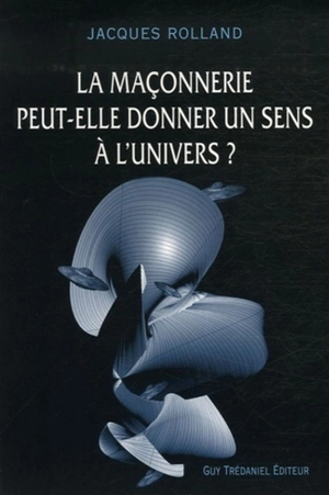 La maçonnerie peut-elle donner un sens à l'Univers ? - Jacques Rolland