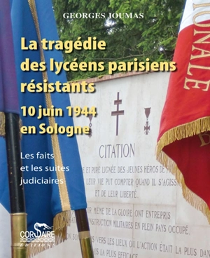 La tragédie des lycéens parisiens résistants : 10 juin 1944, en Sologne : les faits et les suites judiciaires - Georges Joumas