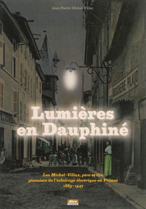 Lumières en Dauphiné : les Michel-Villaz, père et fils, pionniers de l'éclairage en France, 1883-1947 - Jean-Pierre Michel-Villaz