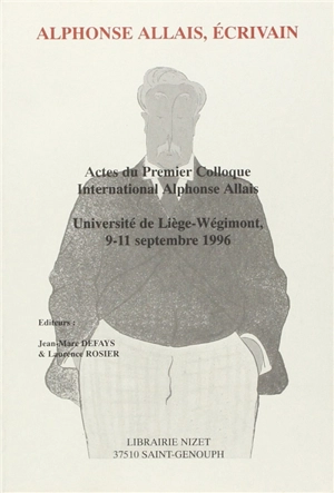 Alphonse Allais, écrivain : actes du premier colloque international Alphonse Allais, université de Liège-Wégimont, 9-11 septembre 1996 - Colloque international Alphonse Allais (01 ; 1996 ; Liège)