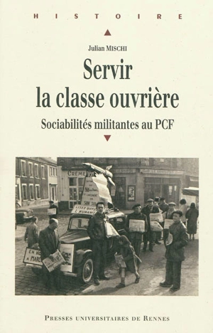 Servir la classe ouvrière : sociabilités militantes au PCF - Julian Mischi