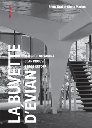 La buvette d'Evian : Maurice Novarina, Jean Prouvé, Serge Ketoff : 1955-2018 - Franz Graf