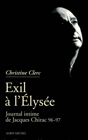 Journal intime de Jacques Chirac. Vol. 3. Exil à l'Elysée - Christine Clerc