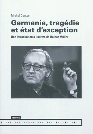 Germania, tragédie et état d'exception : une introduction à l'oeuvre de Heiner Müller - Michel Deutsch