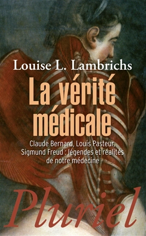 La vérité médicale : Claude Bernard, Louis Pasteur, Sigmund Freud : légendes et réalités de notre médecine - Louise L. Lambrichs