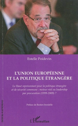 L'Union européenne et la politique étrangère : le haut représentant pour la politique étrangère et de sécurité commune : moteur réel ou leadership par procuration (1999-2009) ? - Estelle Poidevin