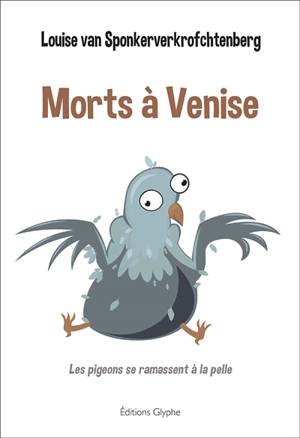 Morts à Venise : les pigeons se ramassent à la pelle : polar - Louise Van Sponkerverkrofchtenberg