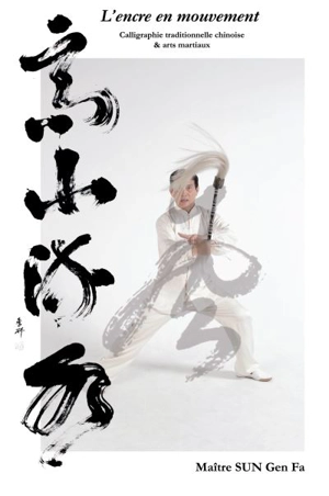 L'encre en mouvement : calligraphie traditionnelle chinoise & arts martiaux - Genfa Sun