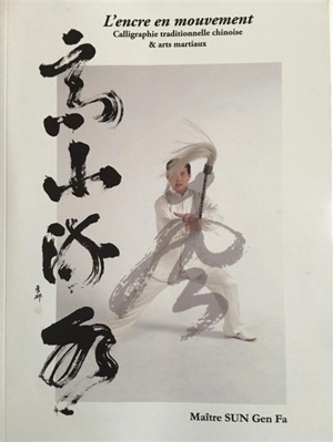 L'encre en mouvement : calligraphie traditionnelle chinoise & arts martiaux - Genfa Sun