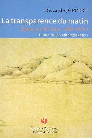 La transparence du matin : essai sur Ni Zan (1301-1374), peintre, poète et calligraphe chinois - Riccardo Joppert