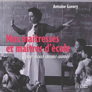 Nos maîtresses et maîtres d'école que nous avons aimés - Antoine Gavory