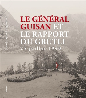 Le général Guisan et le Rapport de Grütli : 25 juillet 1940 - Jean-Jacques Langendorf