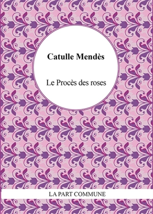 Le procès des roses - Catulle Mendès