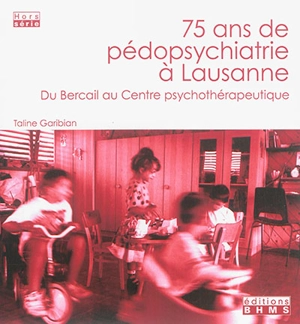 75 ans de pédopsychiatrie à Lausanne : du Bercail au Centre psychothérapeutique - Taline Garibian