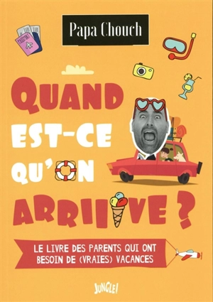 Quand est-ce qu'on arriiive ? : le livre des parents qui ont besoin de (vraies) vacances - Papa Chouch