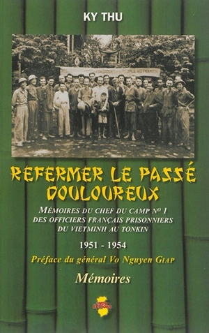 Refermer le passé douloureux : mémoires du chef du camp n° 1 des officiers français prisonniers du Vietminh au Tonkin : 1951-1954 - Ky Thu