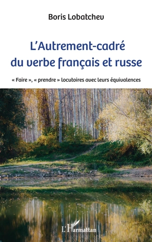 L'autrement-cadré du verbe français et russe : faire, prendre, locutoires avec leurs équivalences - Boris Lobatchev