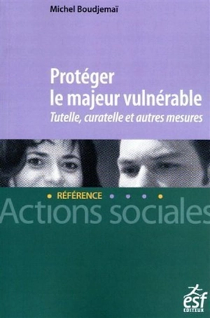 Protéger le majeur vulnérable : tutelle, curatelle et autres mesures - Michel Boudjemaï