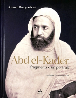 Abd el-Kader : fragments d'un portrait - Ahmed Bouyerdene