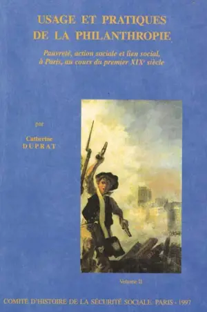 Usage et pratiques de la philanthropie : pauvreté, action sociale et lien social,à Paris, au cours du premier XIXe siècle : vol 2 - Catherine Duprat