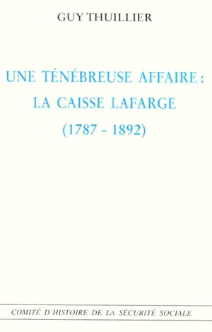 Une ténébreuse affaire : la Caisse Lafarge (1787-1892) - Guy Thuillier