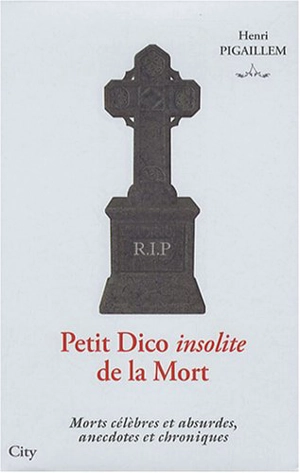 Petit dico insolite de la mort : morts célèbres et absurdes, anecdotes et chroniques - Henri Pigaillem