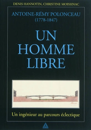 Antoine-Rémy Polonceau (1778-1847), un homme libre : un ingénieur au parcours éclectique - Denis Hannotin